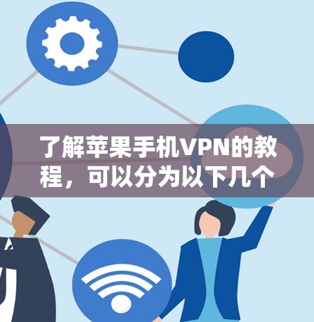 了解苹果手机VPN的教程，可以分为以下几个步骤，帮助你系统地学习和使用该功能