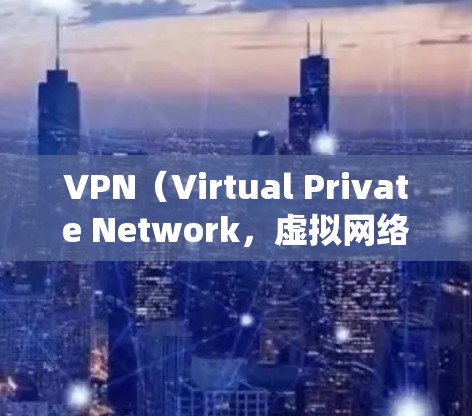 VPN（Virtual Private Network，虚拟网络）是用来绕过国内网络、连接到国际网络的一种技术。VPN通常用于VPN平台中，用来实现国内用户的上网和视频通话