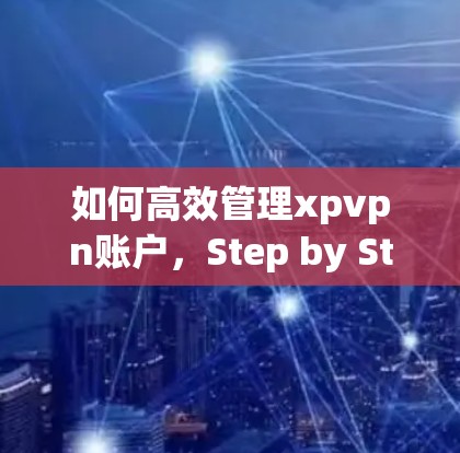 如何高效管理xpvpn账户，Step by Step指南
