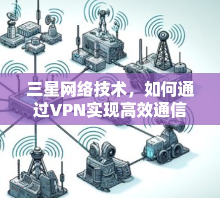 三星网络技术，如何通过VPN实现高效通信