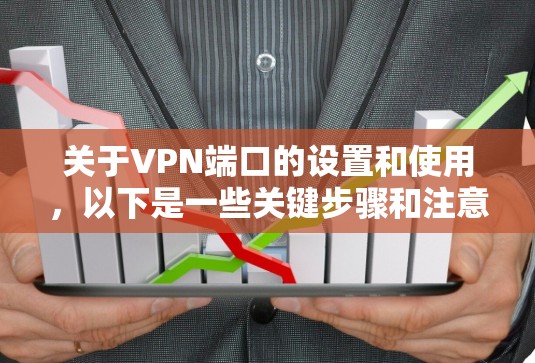 关于VPN端口的设置和使用，以下是一些关键步骤和注意事项