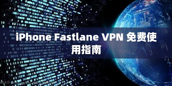 iPhone Fastlane VPN 免费使用指南