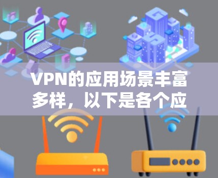 VPN的应用场景丰富多样，以下是各个应用场景的详细说明