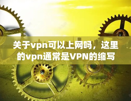 关于vpn可以上网吗，这里的vpn通常是VPN的缩写，即虚拟网络。VPN是用来加密传输数据，保护内部网络安全的一种方式。它通常被用于企业级或个人级的网络，但并不是专门的互联网服务
