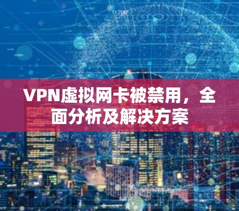 VPN虚拟网卡被禁用，全面分析及解决方案