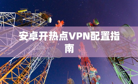 安卓开热点VPN配置指南