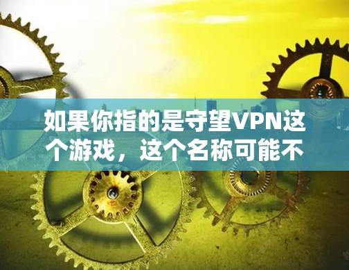 如果你指的是守望VPN这个游戏，这个名称可能不太常见，可能是你打字错误或者是某个特定版本的名字。在守望先锋中，守望VPN的角色可能有不同的功能，具体取决于游戏的版本和设定