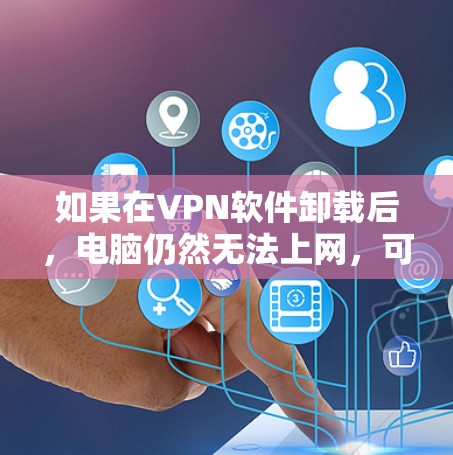 如果在VPN软件卸载后，电脑仍然无法上网，可以按照以下步骤进行检查和解决