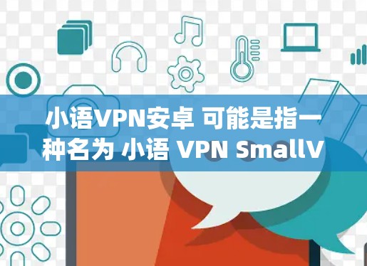 小语VPN安卓 可能是指一种名为 小语 VPN SmallVPN)的应用程序，专为 Android 设备设计。然而，由于 小语 VPN 不是一个标准的术语，可能需要进一步确认其具体功能或用途
