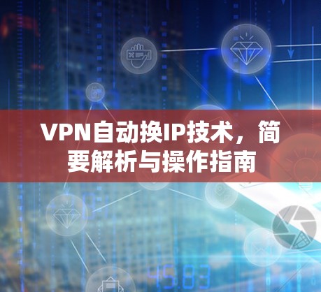VPN自动换IP技术，简要解析与操作指南