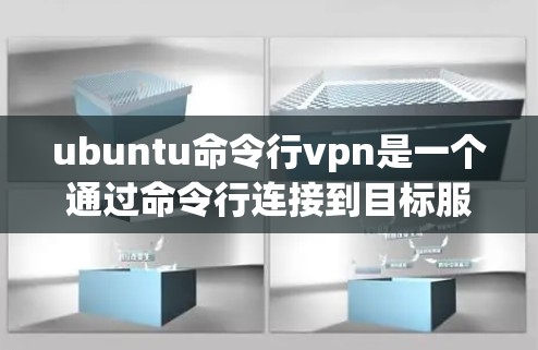 ubuntu命令行vpn是一个通过命令行连接到目标服务器的工具，主要用于快速访问本地服务器或文件服务器。以下是使用命令行vpn的步骤和详细说明