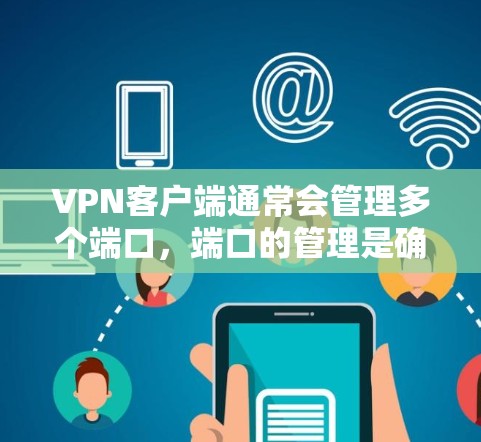 VPN客户端通常会管理多个端口，端口的管理是确保网络连接安全和高效的步骤之一。端口管理可以帮助您配置正确的端口，防止端口冲突、敏感数据泄露，以及提升网络性能