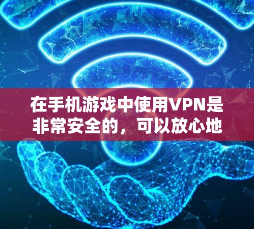 在手机游戏中使用VPN是非常安全的，可以放心地进行游戏。以下是使用VPN在手机游戏中简单步骤的指南