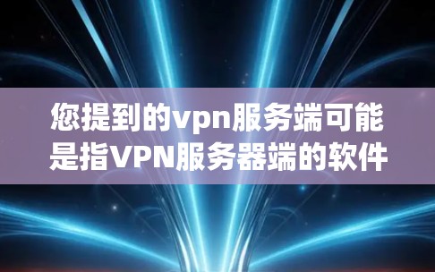 您提到的vpn服务端可能是指VPN服务器端的软件，也可能是VPN服务的一部分。如果您需要了解如何在服务器端安装或配置VPN服务，以下是详细的步骤指南