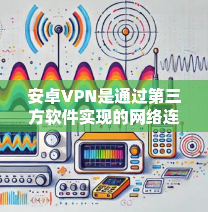 安卓VPN是通过第三方软件实现的网络连接服务。如果您使用的是安卓VPN软件，自动连接通常与软件的设置有关。以下是一些常见的情况和解决方法