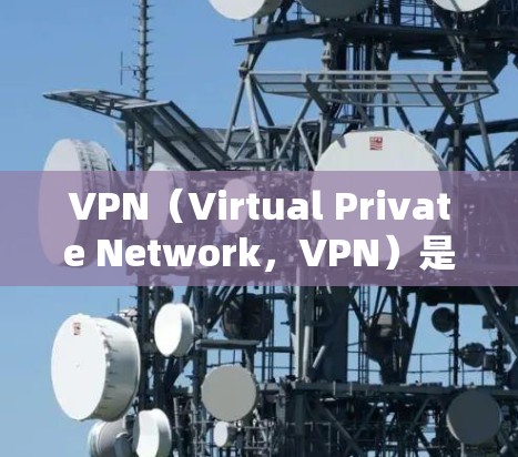 VPN（Virtual Private Network，VPN）是一种通过数字技术来实现远程用户之间的通信，通常通过互联网实现。VPN的核心功能是加密通信，确保数据在传输过程中的安全性