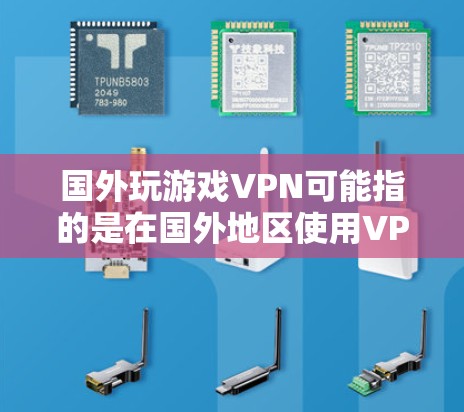 国外玩游戏VPN可能指的是在国外地区使用VPN来解决VPN问题，或者指在玩游戏时使用VPN来加密数据。以下是一些常见的VPN服务和相关知识