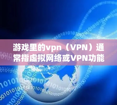 游戏里的vpn（VPN）通常指虚拟网络或VPN功能，具体含义如下