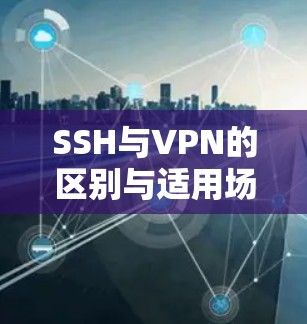 SSH与VPN的区别与适用场景解析