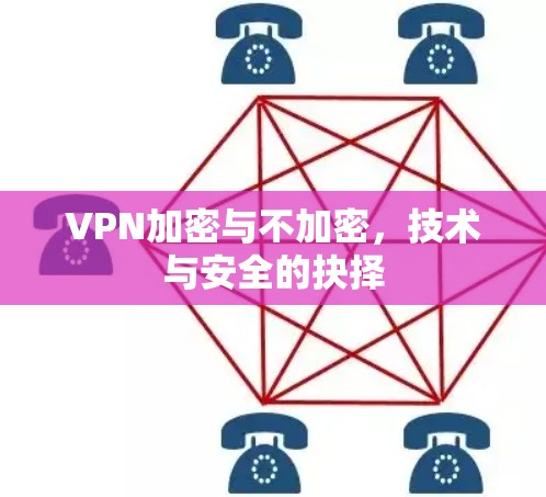VPN加密与不加密，技术与安全的抉择