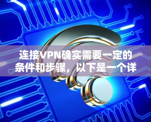 连接VPN确实需要一定的条件和步骤，以下是一个详细的步骤说明