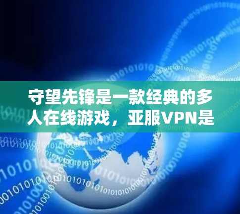 守望先锋是一款经典的多人在线游戏，亚服VPN是一款提供加密传输、流量限制和游戏限制功能的工具。在守望先锋亚服VPN中，您可以使用亚服VPN来实现以下功能
