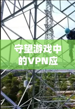 守望游戏中的VPN应用，现状与挑战