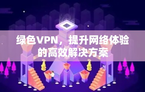 绿色VPN，提升网络体验的高效解决方案