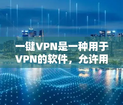 一键VPN是一种用于VPN的软件，允许用户创建和管理多个网络连接，以提供更安全的访问体验。以下是一步到位的安装和配置方法
