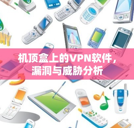 机顶盒上的VPN软件，漏洞与威胁分析