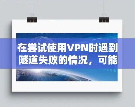 在尝试使用VPN时遇到隧道失败的情况，可能是由于VPN服务器的设置或防火墙的限制导致的。以下是一些可能的解决方案