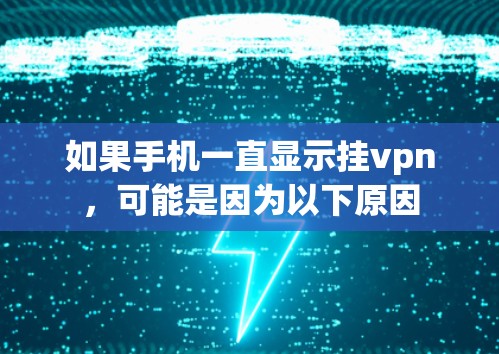 如果手机一直显示挂vpn，可能是因为以下原因