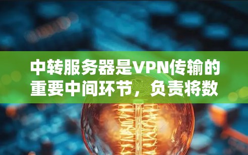 中转服务器是VPN传输的重要中间环节，负责将数据从一个VPN连接转换到另一个连接。它们需要有好的配置、良好的防火墙和安全措施，才能确保数据的安全和传输效率
