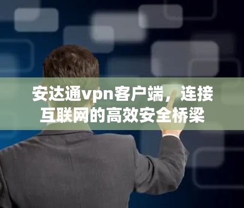 安达通vpn客户端，连接互联网的高效安全桥梁