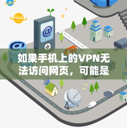 如果手机上的VPN无法访问网页，可能是由于以下原因导致的