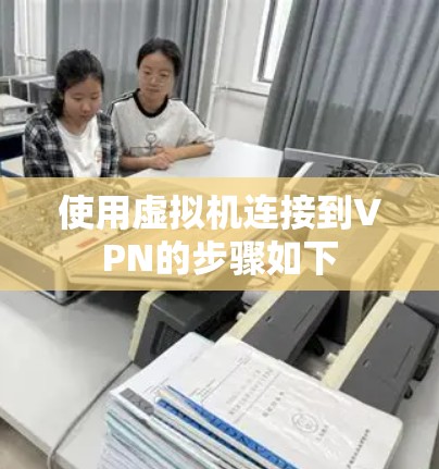 使用虚拟机连接到VPN的步骤如下