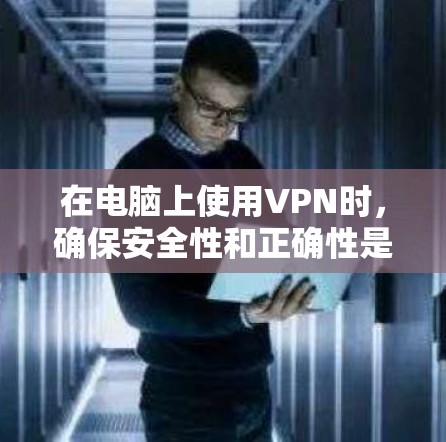 在电脑上使用VPN时，确保安全性和正确性是关键。以下是一些总结