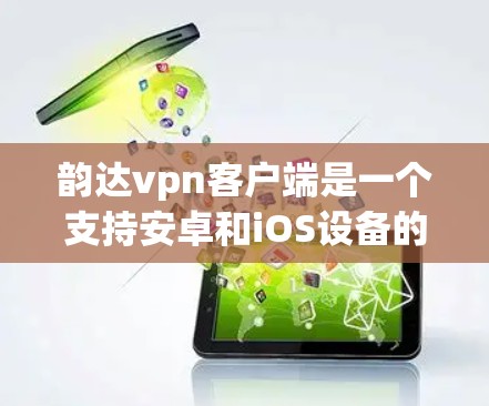 韵达vpn客户端是一个支持安卓和iOS设备的视频和游戏软件。以下是使用韵达vpn客户端的步骤说明