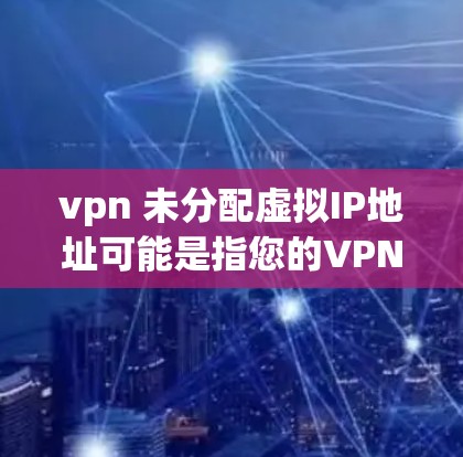vpn 未分配虚拟IP地址可能是指您的VPN服务未分配虚拟IP地址给您，或者您需要手动分配虚拟IP地址。以下是根据这种情况的建议