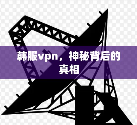 韩服vpn，神秘背后的真相