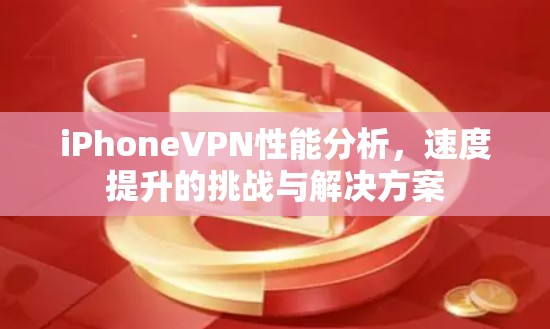 iPhoneVPN性能分析，速度提升的挑战与解决方案