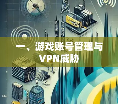 一、游戏账号管理与VPN威胁