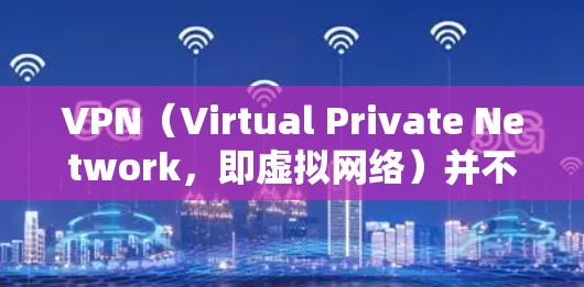 VPN（Virtual Private Network，即虚拟网络）并不是手机自带的，而是通过特定的软件或应用实现的。具体来说