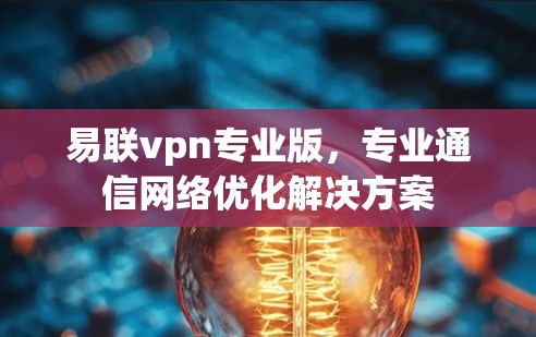 易联vpn专业版，专业通信网络优化解决方案