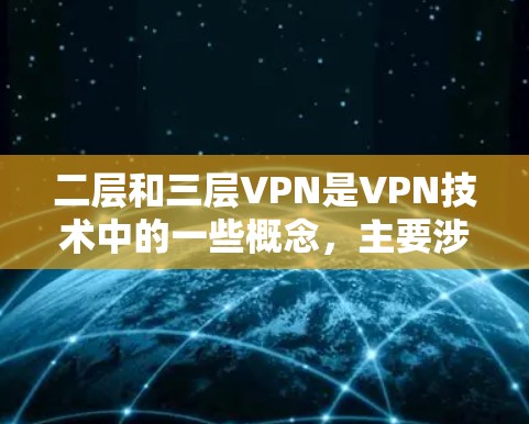 二层和三层VPN是VPN技术中的一些概念，主要涉及网络配置和安全防护的层次