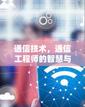 通信技术，通信工程师的智慧与创新