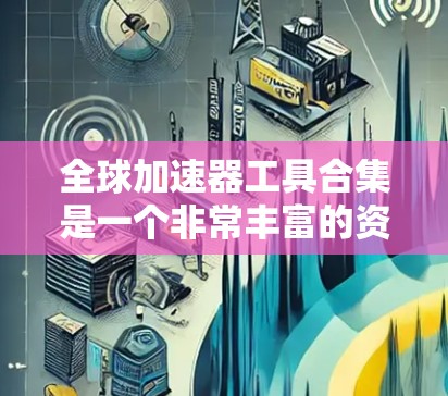 全球加速器工具合集是一个非常丰富的资源库，涵盖了从技术加速到学习效率到项目管理等多个领域的工具和资源。以下是一些常见的全球加速器工具合集，供你参考