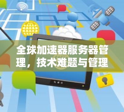 全球加速器服务器管理，技术难题与管理挑战