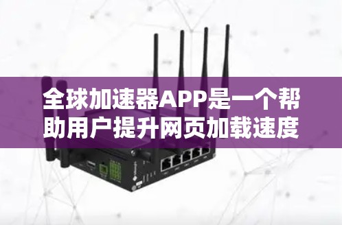 全球加速器APP是一个帮助用户提升网页加载速度的工具，通常通过使用特定的加速器来完成。以下是一步步的解决方案