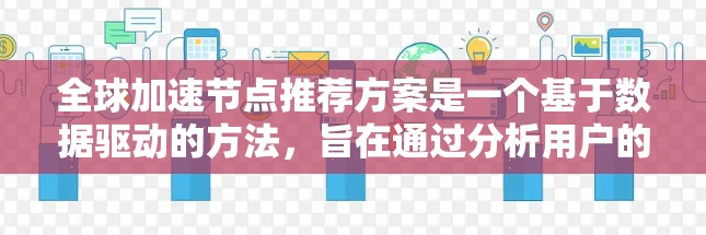 全球加速节点推荐方案是一个基于数据驱动的方法，旨在通过分析用户的行为数据和加速网络的特征，推荐具有高性能、低延迟的加速节点。以下是一个逐步解释和总结
